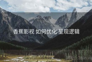 香蕉影视 如何优化 呈现逻辑