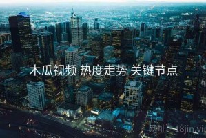 木瓜视频 热度走势 关键节点