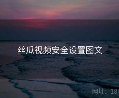 丝瓜视频安全设置图文