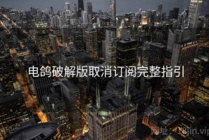 电鸽破解版取消订阅完整指引