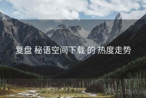 复盘 秘语空间下载 的 热度走势