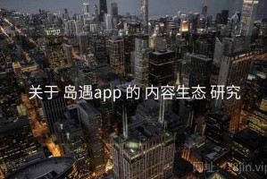 关于 岛遇app 的 内容生态 研究