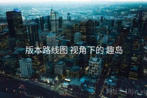 版本路线图 视角下的 趣岛
