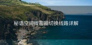 秘语空间微密圈切换线路详解