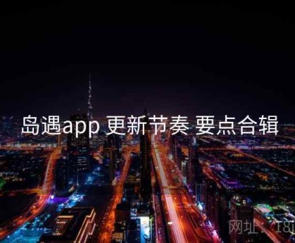 岛遇app 更新节奏 要点合辑