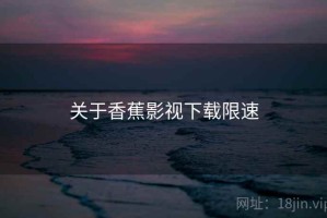 关于香蕉影视下载限速