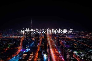 香蕉影视设备解绑要点