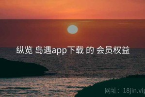 纵览 岛遇app下载 的 会员权益