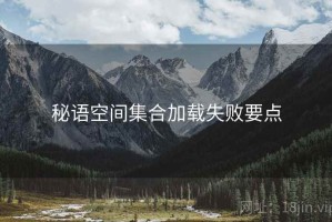 秘语空间集合加载失败要点