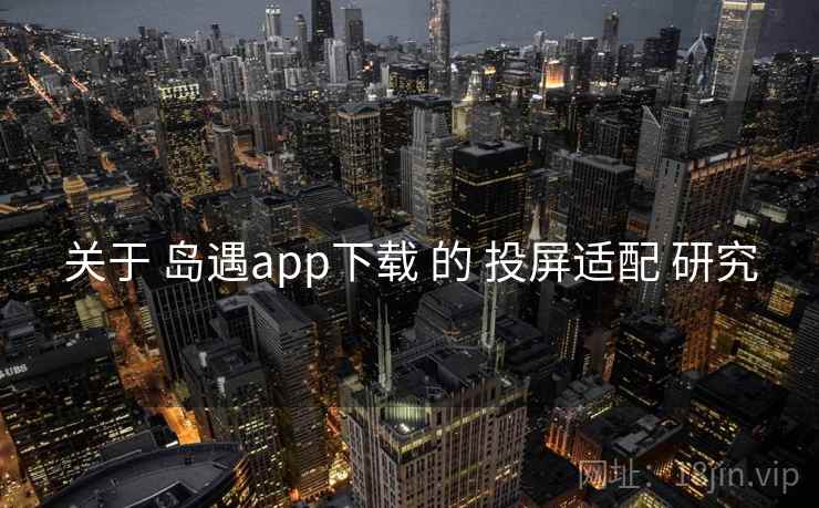 关于 岛遇app下载 的 投屏适配 研究 关于 岛遇app下载 的 投屏适配 研究