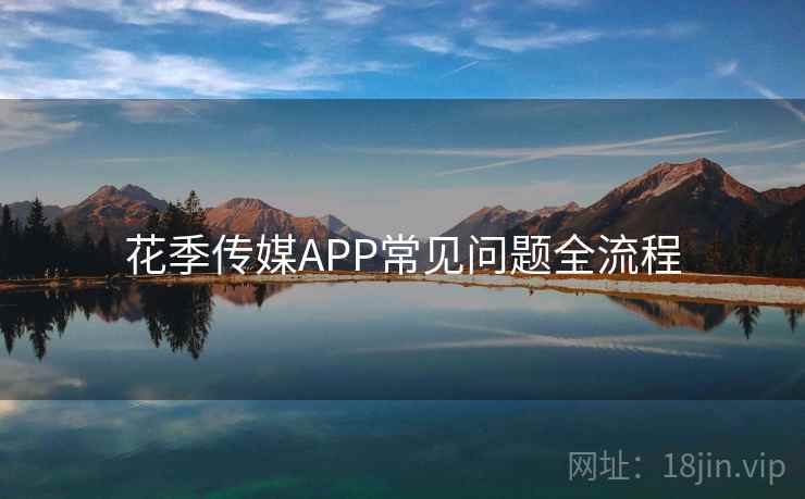 花季传媒APP常见问题全流程 花季传媒APP常见问题全流程