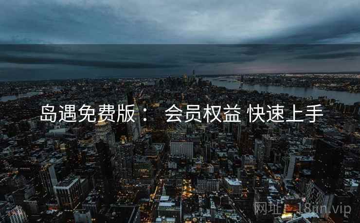 岛遇免费版 : 会员权益 快速上手 岛遇免费版 : 会员权益 快速上手