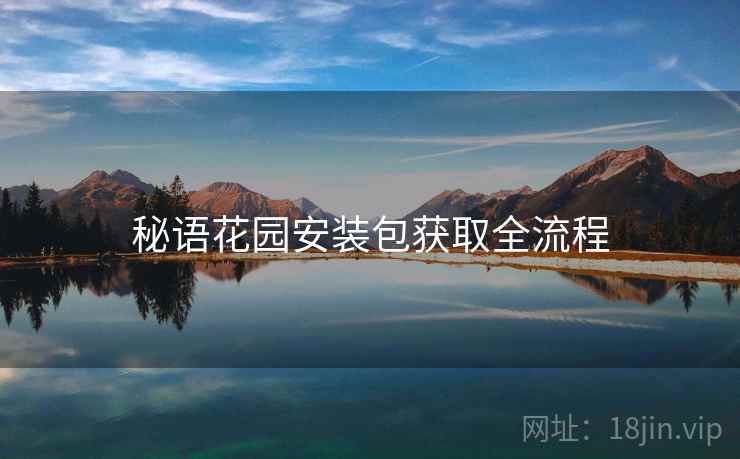 秘语花园安装包获取全流程 秘语花园安装包获取全流程