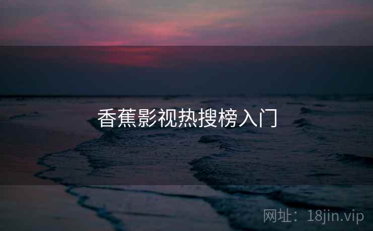 香蕉影视热搜榜入门 香蕉影视热搜榜入门