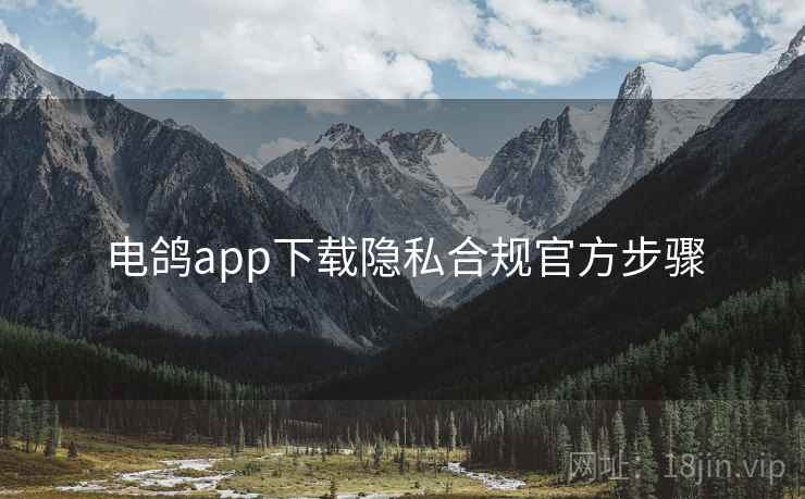 电鸽app下载隐私合规官方步骤 电鸽app下载隐私合规官方步骤