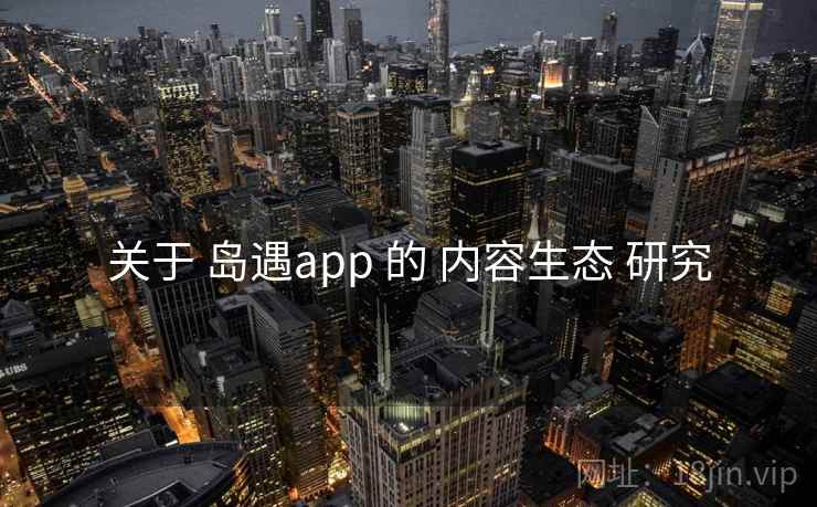 关于 岛遇app 的 内容生态 研究 关于 岛遇app 的 内容生态 研究