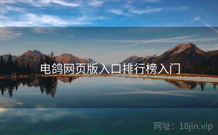 电鸽网页版入口排行榜入门 电鸽网页版入口排行榜入门