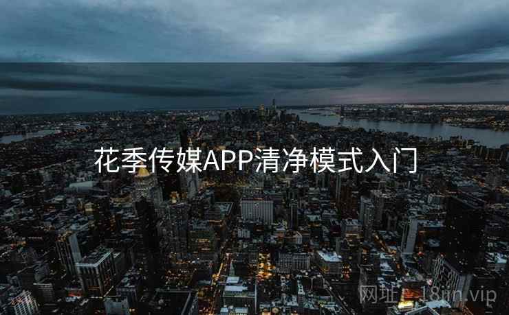 花季传媒APP清净模式入门