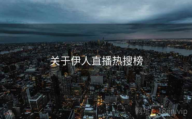 关于伊人直播热搜榜 关于伊人直播热搜榜